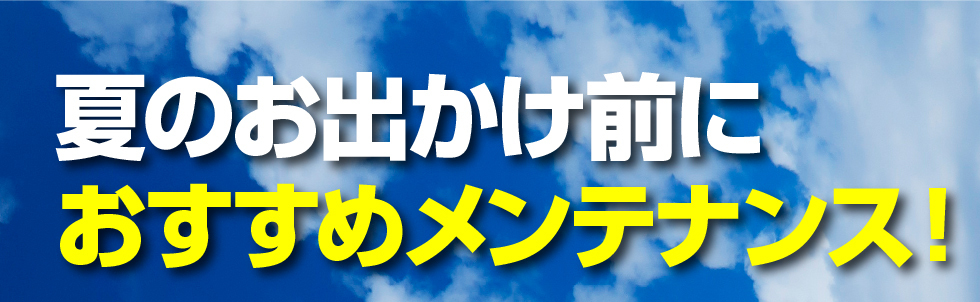 夏のお出かけ前におすすめメンテナンス