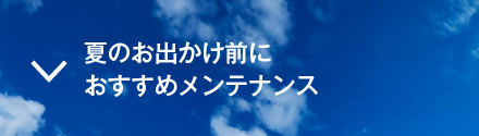 夏のお出かけ前におすすめメンテナンス